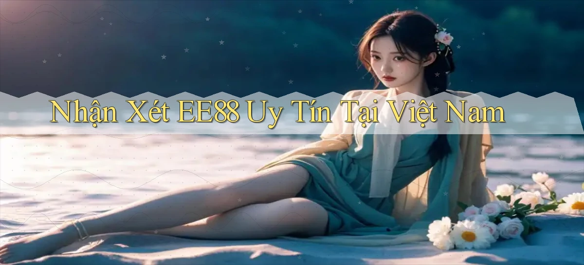 nhận xét ee88 uy tín tại việt nam