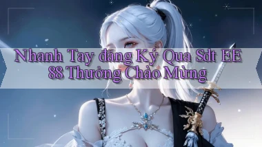 nhanh tay đăng ký qua sdt ee88 thưởng chào mừng