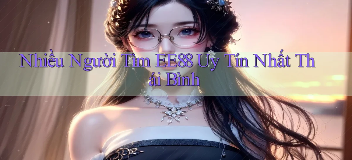 nhiều người tìm ee88 uy tín nhất Thái Bình