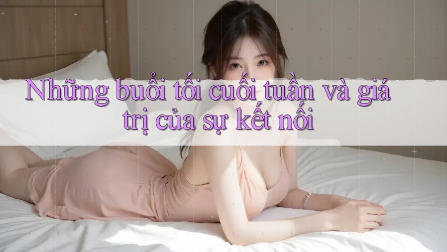 Những buổi tối cuối tuần và giá trị của sự kết nối