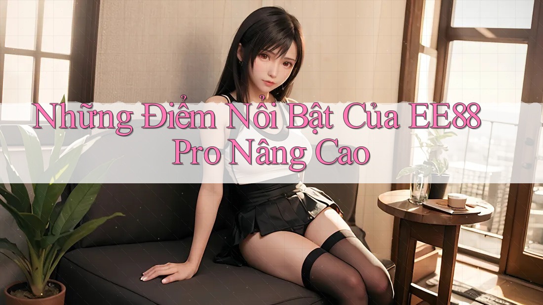 Những Điểm Nổi Bật Của EE88 Pro Nâng Cao Những Điểm Nổi Bật Của EE88 Pro Nâng Cao