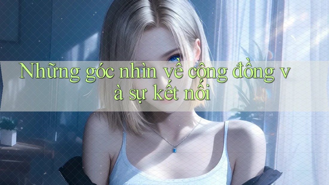 Những góc nhìn về cộng đồng và sự kết nối Những góc nhìn về cộng đồng và sự kết nối