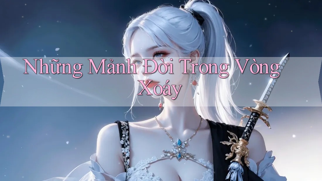 Những Mảnh Đời Trong Vòng Xoáy Những Mảnh Đời Trong Vòng Xoáy