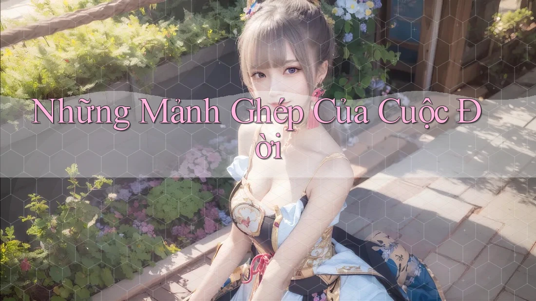 Những Mảnh Ghép Của Cuộc Đời Những Mảnh Ghép Của Cuộc Đời