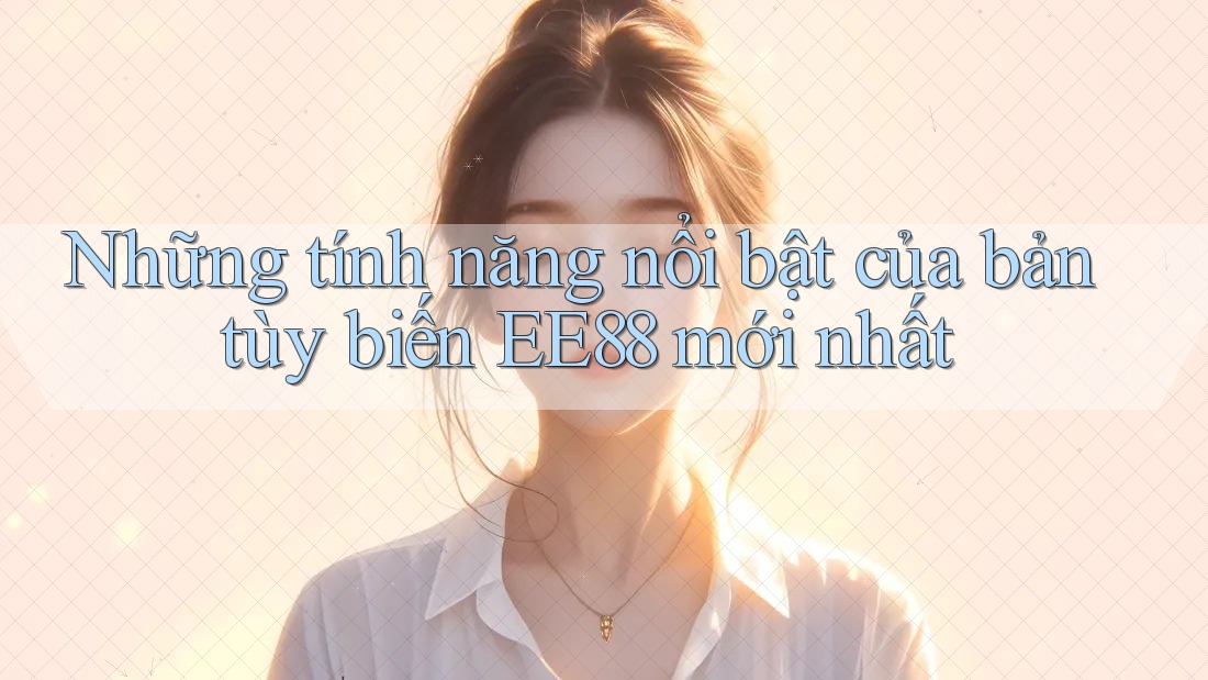Những tính năng nổi bật của bản tùy biến EE88 mới nhất Những tính năng nổi bật của bản tùy biến EE88 mới nhất