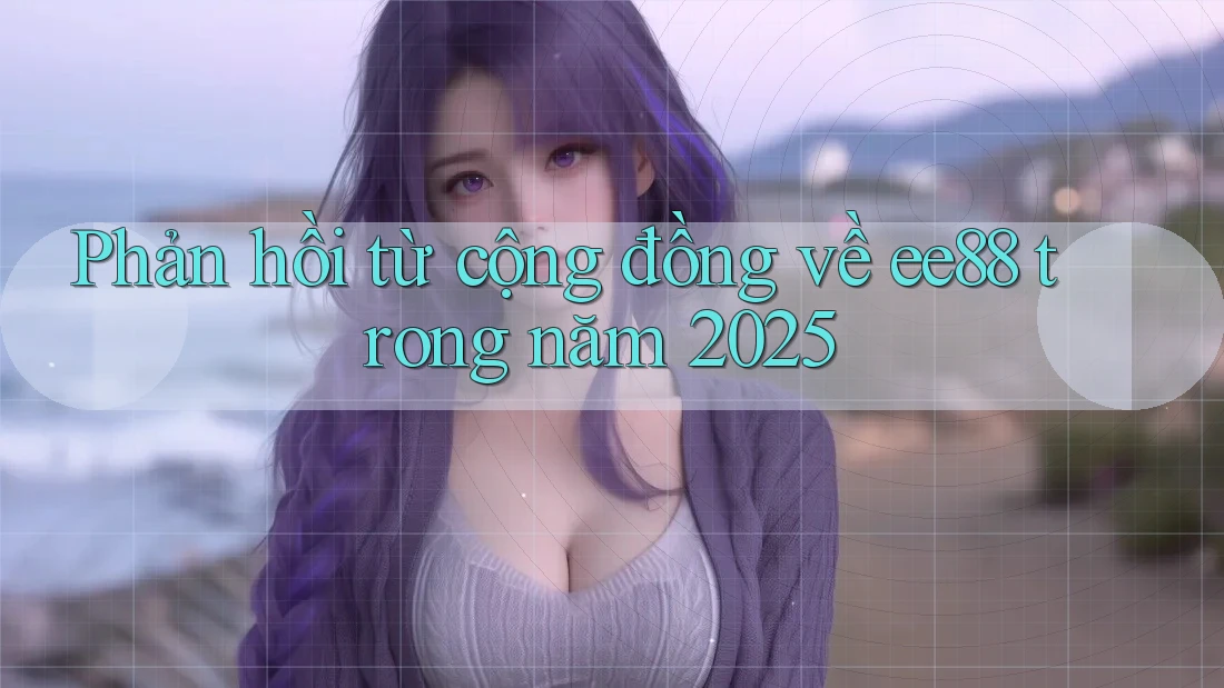 Phản hồi từ cộng đồng về ee88 trong năm 2025
