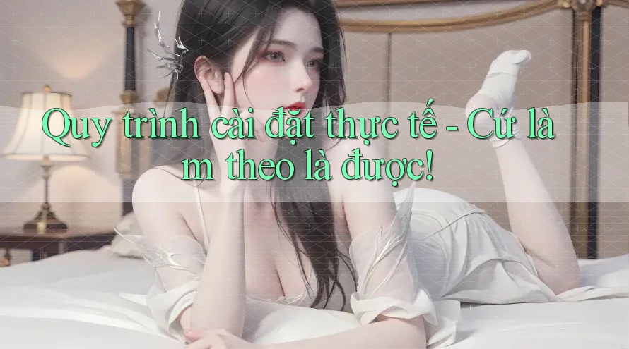 Quy trình cài đặt thực tế - Cứ làm theo là được! Quy trình cài đặt thực tế - Cứ làm theo là được!