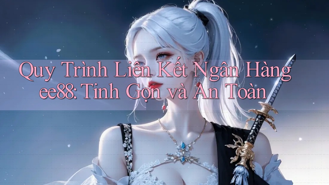 Quy Trình Liên Kết Ngân Hàng ee88: Tinh Gọn và An Toàn