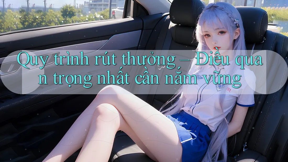Quy trình rút thưởng – Điều quan trọng nhất cần nắm vững Quy trình rút thưởng – Điều quan trọng nhất cần nắm vững