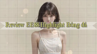 review ee88 highlight bóng đá