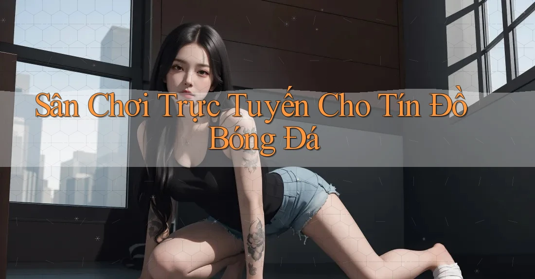 Sân Chơi Trực Tuyến Cho Tín Đồ Bóng Đá Sân Chơi Trực Tuyến Cho Tín Đồ Bóng Đá
