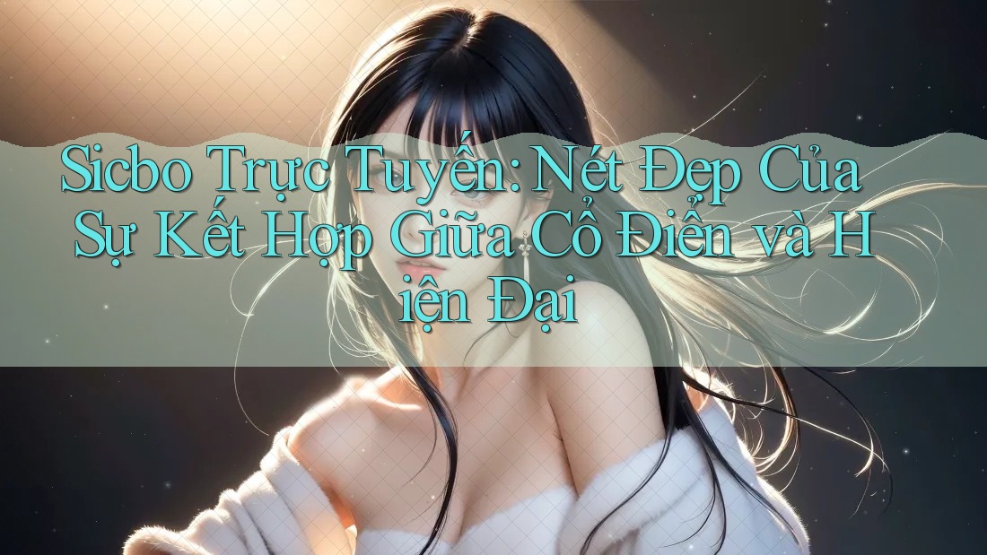 Sicbo Trực Tuyến: Nét Đẹp Của Sự Kết Hợp Giữa Cổ Điển Và Hiện Đại Sicbo Trực Tuyến: Nét Đẹp Của Sự Kết Hợp Giữa Cổ Điển Và Hiện Đại