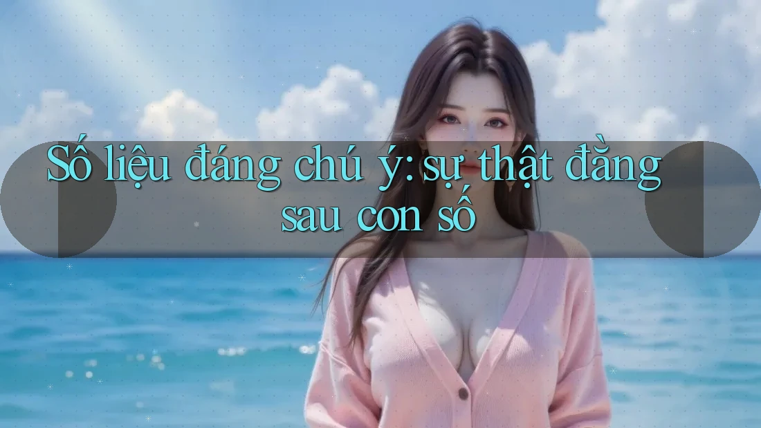 Số liệu đáng chú ý: sự thật đằng sau con số