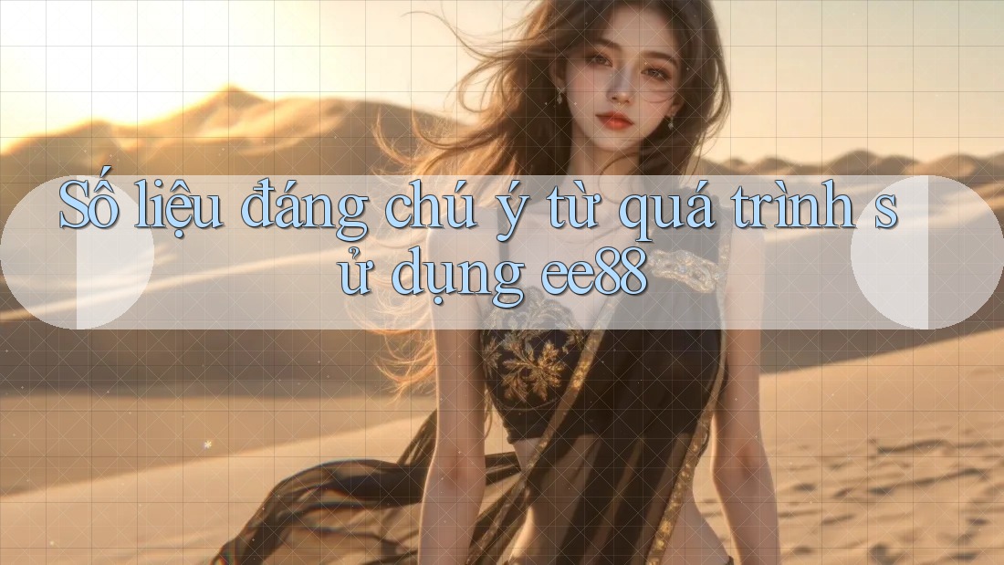 Số liệu đáng chú ý từ quá trình sử dụng ee88 Số liệu đáng chú ý từ quá trình sử dụng ee88