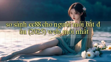 so sánh ee88 cho người mới bắt đầu (2025) web, mới nhất