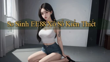 so sánh ee88 xổ số kiến thiết