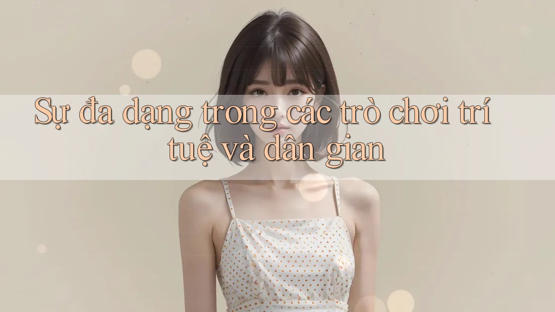 Sự đa dạng trong các trò chơi trí tuệ và dân gian Sự đa dạng trong các trò chơi trí tuệ và dân gian