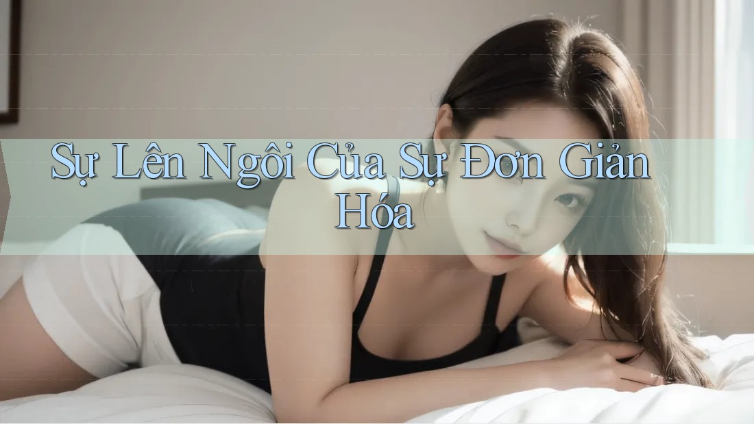 Sự Lên Ngôi Của Sự Đơn Giản Hóa Sự Lên Ngôi Của Sự Đơn Giản Hóa