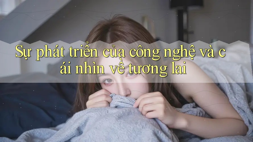 Sự phát triển của công nghệ và cái nhìn về tương lai Sự phát triển của công nghệ và cái nhìn về tương lai