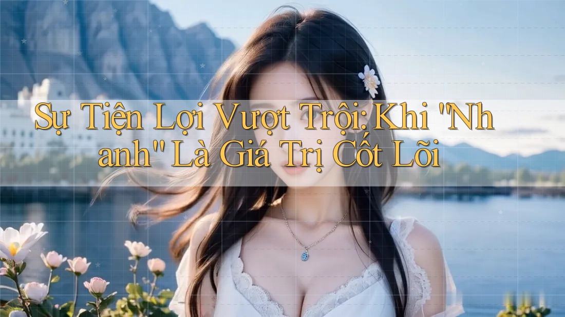 Sự Tiện Lợi Vượt Trội: Khi “Nhanh” Là Giá Trị Cốt Lõi Sự Tiện Lợi Vượt Trội: Khi “Nhanh” Là Giá Trị Cốt Lõi