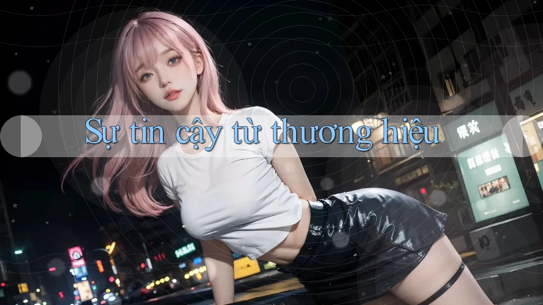 Sự tin cậy từ thương hiệu Sự tin cậy từ thương hiệu