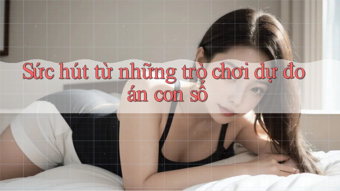 Sức hút từ những trò chơi dự đoán con số Sức hút từ những trò chơi dự đoán con số