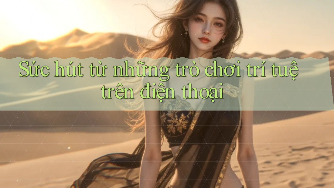 Sức hút từ những trò chơi trí tuệ trên điện thoại Sức hút từ những trò chơi trí tuệ trên điện thoại