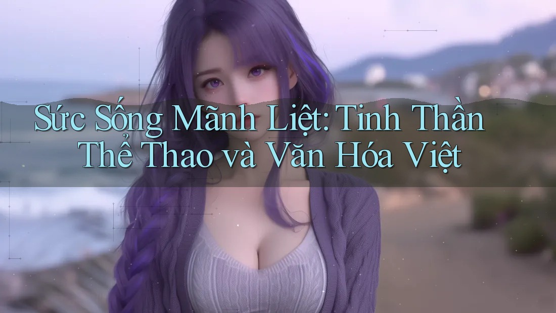 Sức Sống Mãnh Liệt: Tinh Thần Thể Thao và Văn Hóa Việt Sức Sống Mãnh Liệt: Tinh Thần Thể Thao và Văn Hóa Việt
