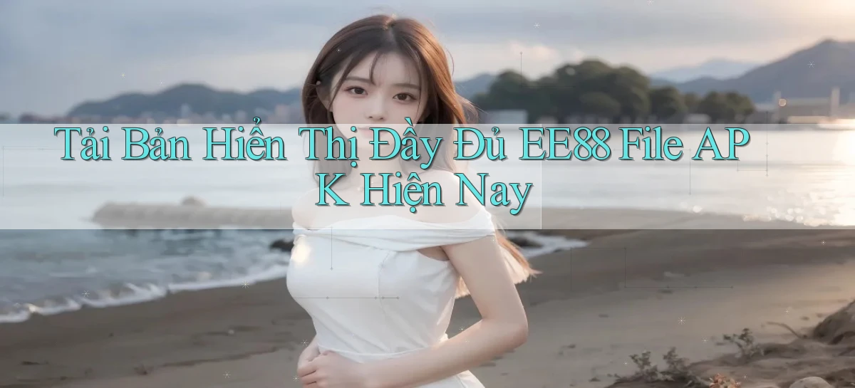 tải bản hiển thị đầy đủ ee88 file apk hiện nay