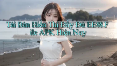 tải bản hiển thị đầy đủ ee88 file apk hiện nay