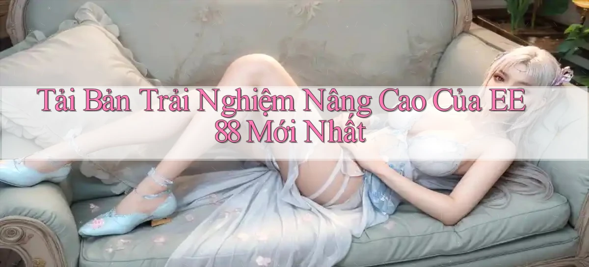 tải bản trải nghiệm nâng cao của ee88 mới nhất
