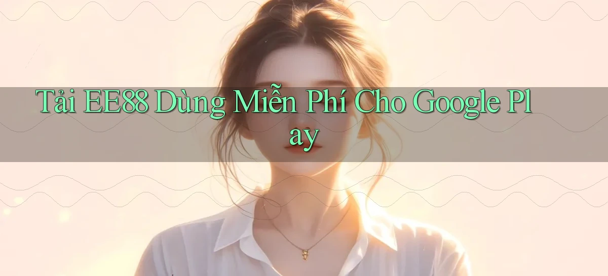 tải ee88 dùng miễn phí cho google play