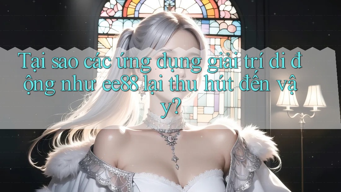 Tại sao các ứng dụng giải trí di động như ee88 lại thu hút đến vậy? Tại sao các ứng dụng giải trí di động như ee88 lại thu hút đến vậy?
