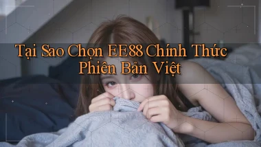 tại sao chọn ee88 chính thức phiên bản việt
