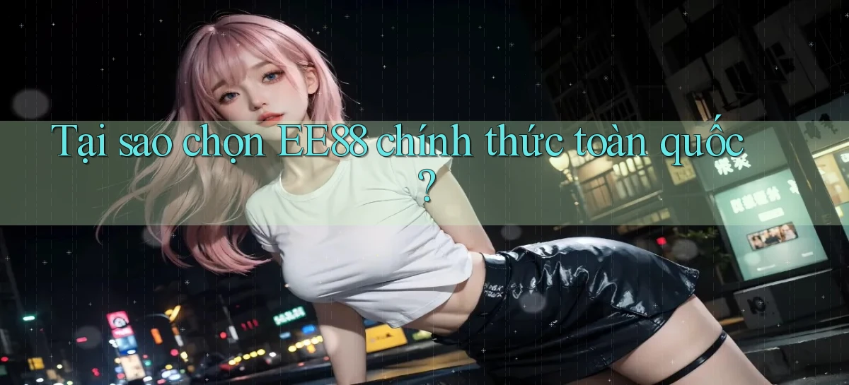 tại sao chọn ee88 chính thức toàn quốc