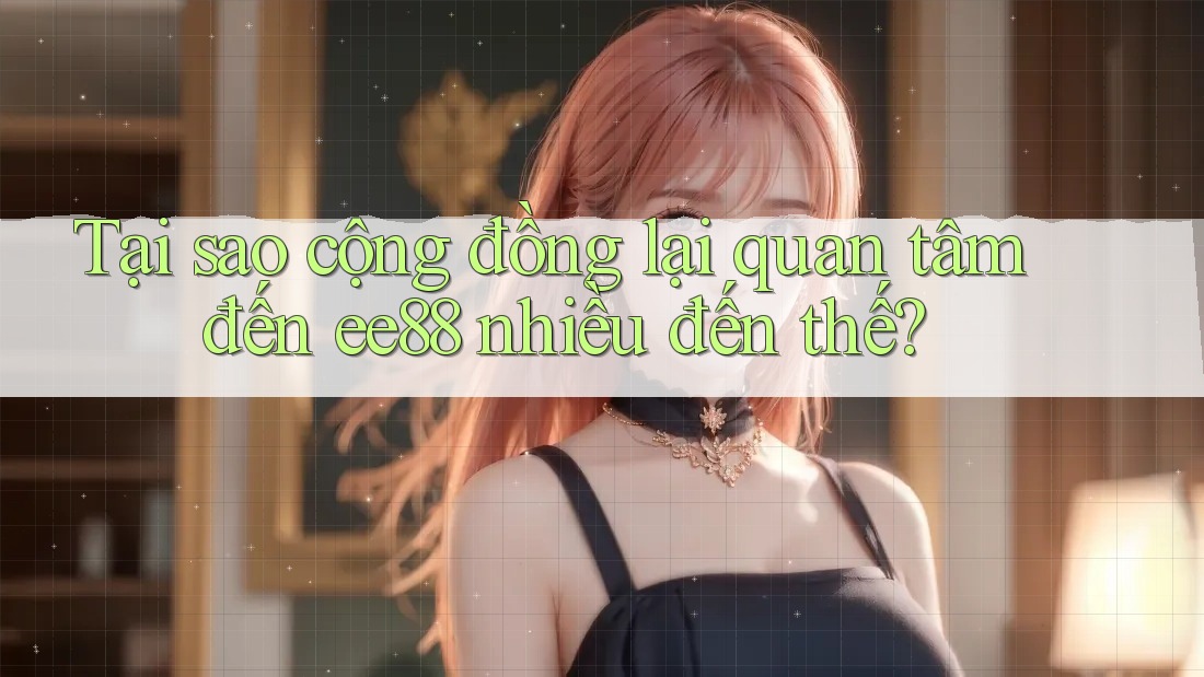 Tại sao cộng đồng lại quan tâm đến ee88 nhiều đến thế? Tại sao cộng đồng lại quan tâm đến ee88 nhiều đến thế?