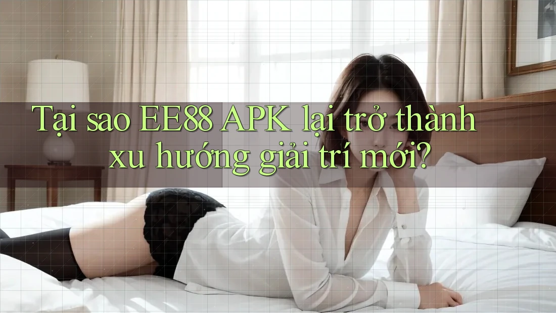 Tại sao EE88 APK lại trở thành xu hướng giải trí mới? Tại sao EE88 APK lại trở thành xu hướng giải trí mới?