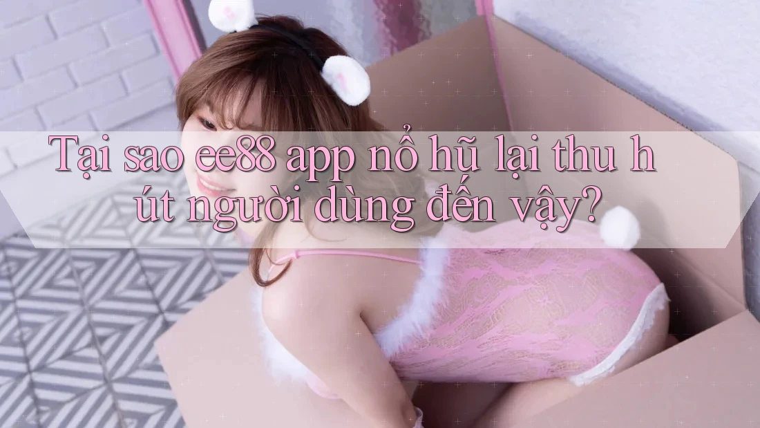Tại sao ee88 app nổ hũ lại thu hút người dùng đến vậy? Tại sao ee88 app nổ hũ lại thu hút người dùng đến vậy?