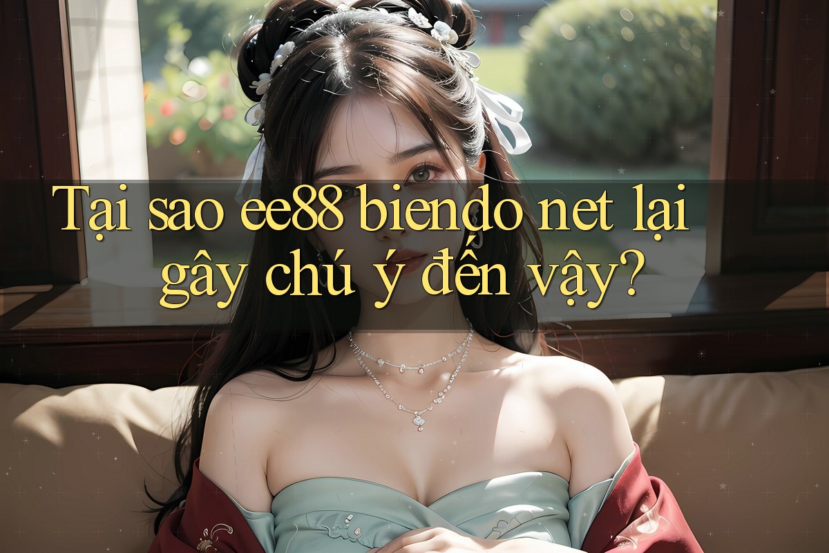 Tại sao ee88 biendo net lại gây chú ý đến vậy? Tại sao ee88 biendo net lại gây chú ý đến vậy?