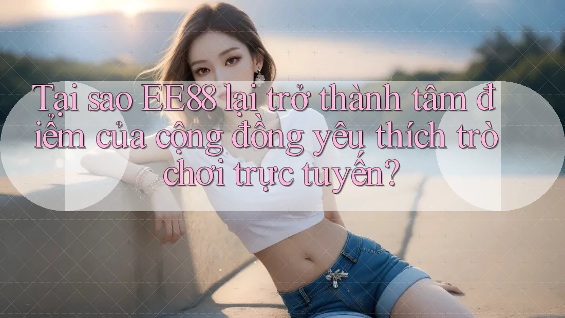 Tại sao EE88 lại trở thành tâm điểm của cộng đồng yêu thích trò chơi trực tuyến? Tại sao EE88 lại trở thành tâm điểm của cộng đồng yêu thích trò chơi trực tuyến?