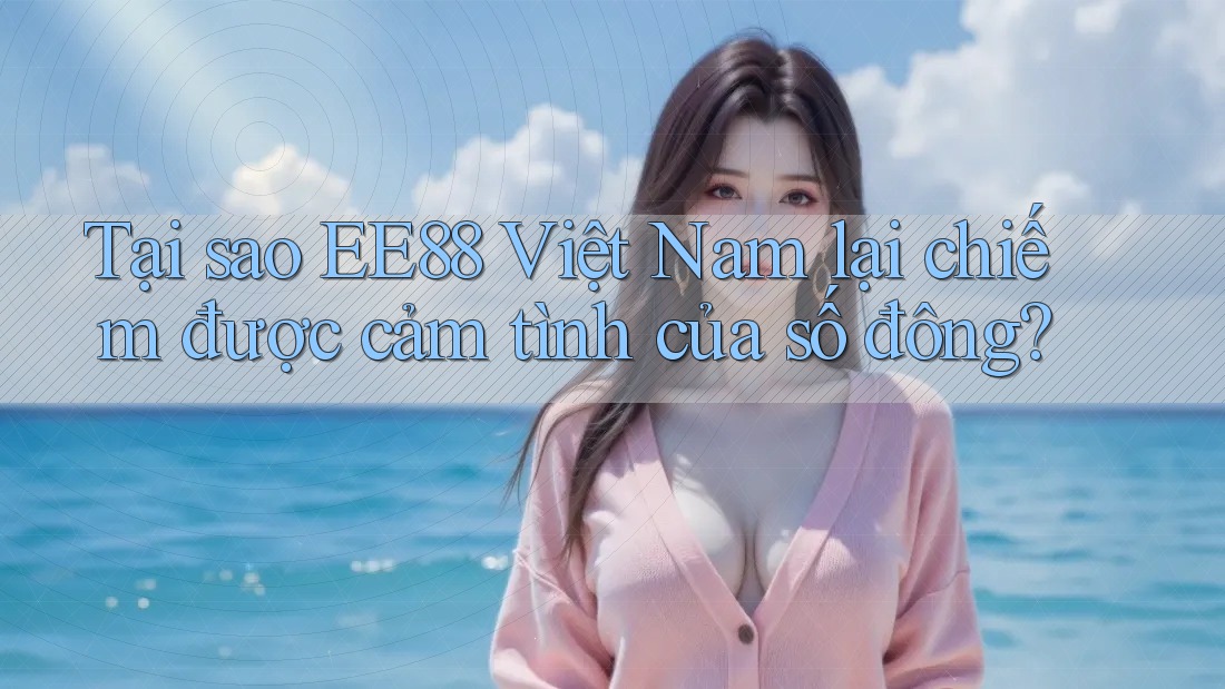Tại sao EE88 Việt Nam lại chiếm được cảm tình của số đông? Tại sao EE88 Việt Nam lại chiếm được cảm tình của số đông?