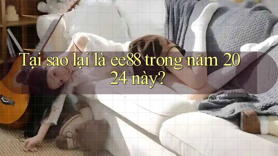 Tại sao lại là ee88 trong năm 2024 này? Tại sao lại là ee88 trong năm 2024 này?