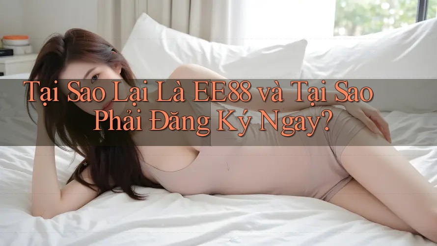 Tại Sao Lại Là EE88 và Tại Sao Phải Đăng Ký Ngay? Tại Sao Lại Là EE88 và Tại Sao Phải Đăng Ký Ngay?