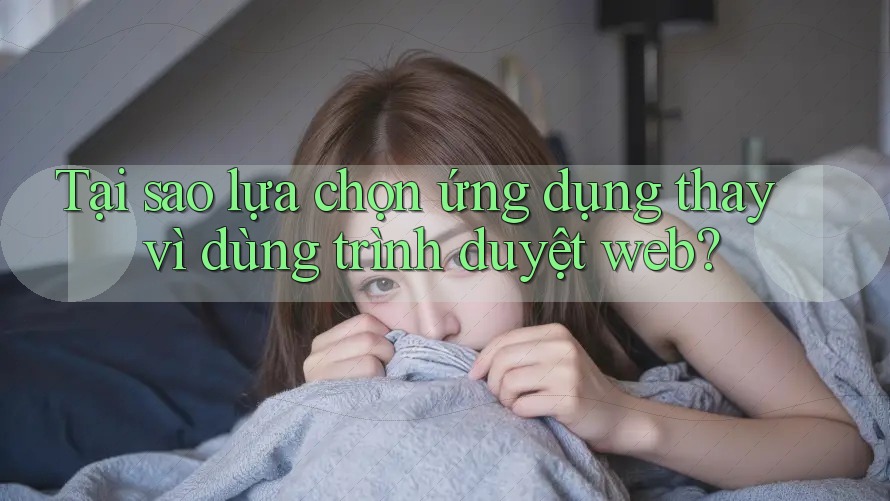 Tại sao lựa chọn ứng dụng thay vì dùng trình duyệt web? Tại sao lựa chọn ứng dụng thay vì dùng trình duyệt web?