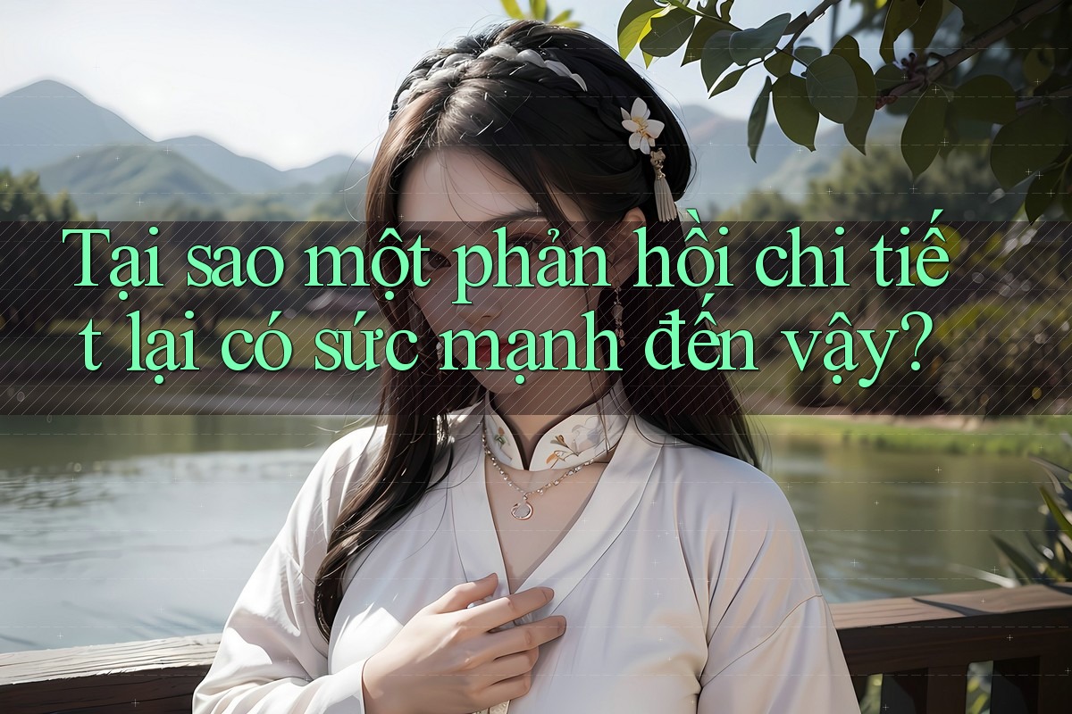 Tại sao một phản hồi chi tiết lại có sức mạnh đến vậy? Tại sao một phản hồi chi tiết lại có sức mạnh đến vậy?