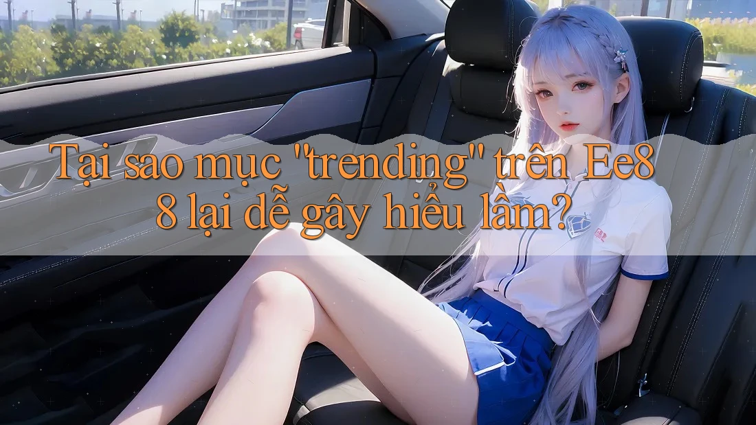Tại sao mục “trending” trên Ee88 lại dễ gây hiểu lầm? Tại sao mục “trending” trên Ee88 lại dễ gây hiểu lầm?