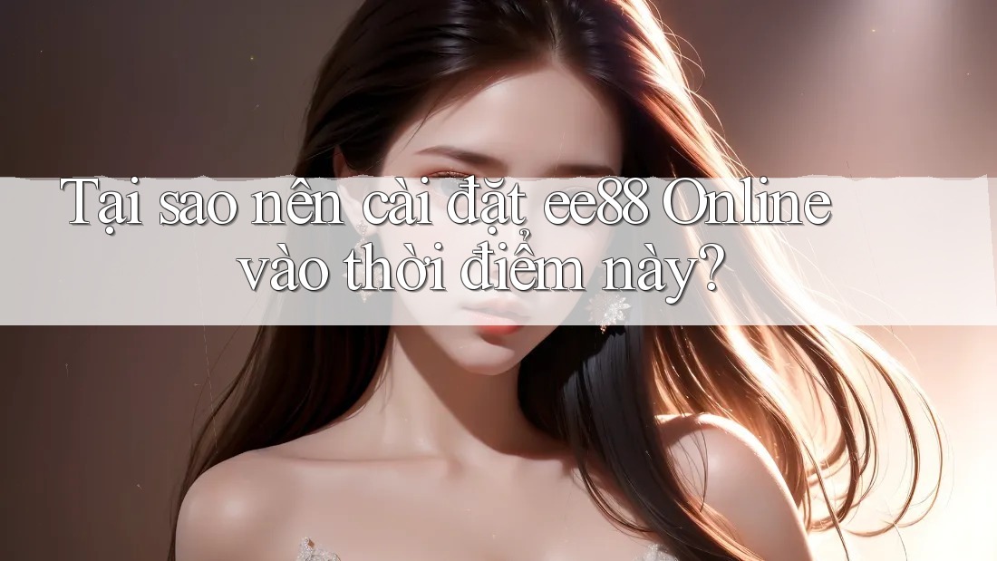 Tại sao nên cài đặt ee88 Online vào thời điểm này? Tại sao nên cài đặt ee88 Online vào thời điểm này?