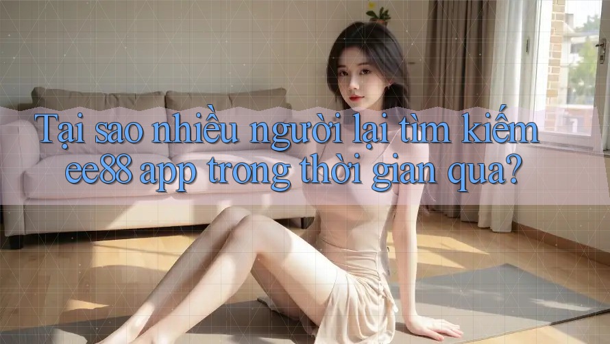 Tại sao nhiều người lại tìm kiếm ee88 app trong thời gian qua? Tại sao nhiều người lại tìm kiếm ee88 app trong thời gian qua?