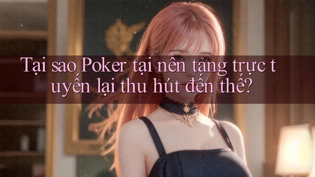 Tại sao Poker tại nền tảng trực tuyến lại thu hút đến thế? Tại sao Poker tại nền tảng trực tuyến lại thu hút đến thế?