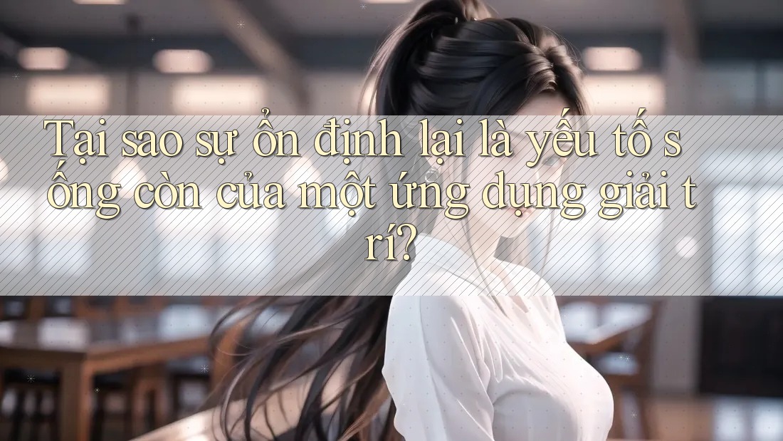 Tại sao sự ổn định lại là yếu tố sống còn của một ứng dụng giải trí? Tại sao sự ổn định lại là yếu tố sống còn của một ứng dụng giải trí?